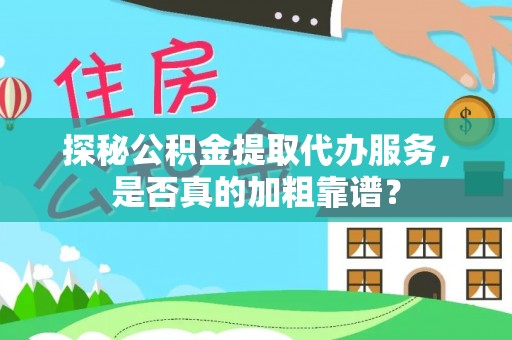 湘乡探秘公积金提取代办服务，是否真的加粗靠谱？