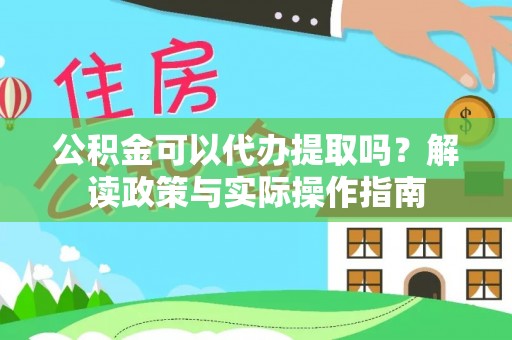 湘乡公积金可以代办提取吗？解读政策与实际操作指南