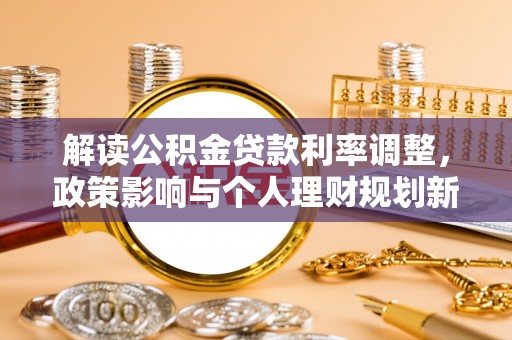 湘乡解读公积金贷款利率调整，政策影响与个人理财规划新思路