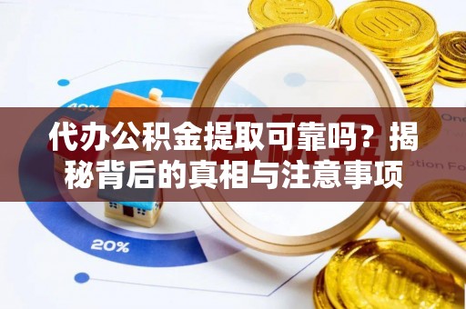 湘乡代办公积金提取可靠吗？揭秘背后的真相与注意事项