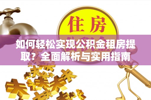 湘乡如何轻松实现公积金租房提取？全面解析与实用指南