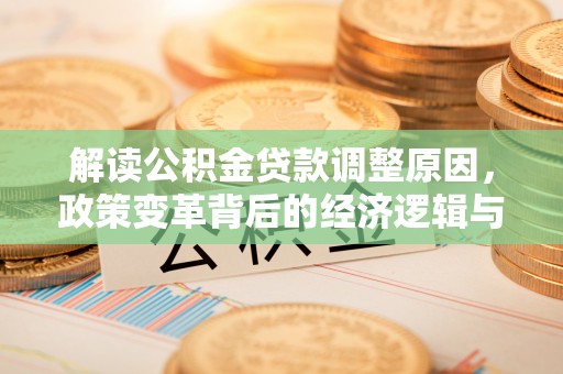 湘乡解读公积金贷款调整原因，政策变革背后的经济逻辑与民生影响